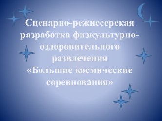 Сценарно-режиссерская разработка физкультурно-оздоровительного развлечения Большие космические соревнования презентация к уроку (старшая, подготовительная группа)