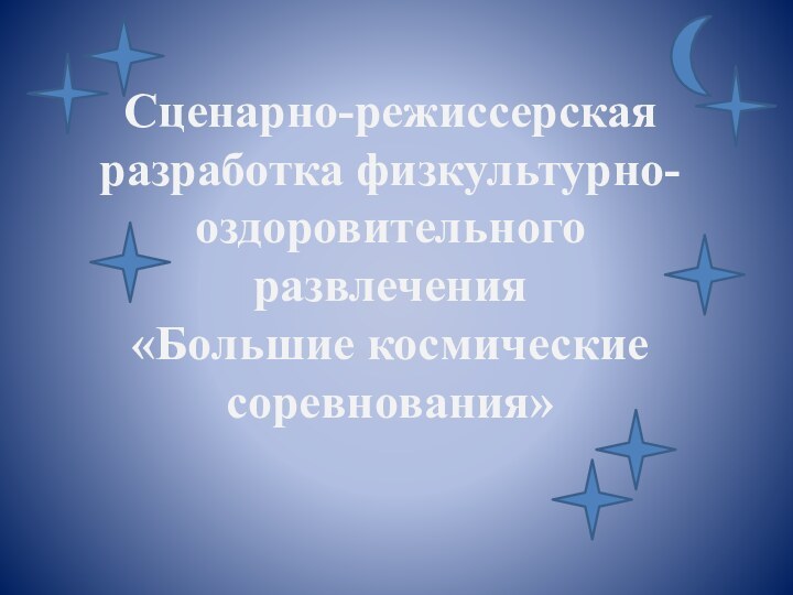 Сценарно-режиссерская разработка физкультурно-оздоровительного развлечения «Большие космические соревнования»