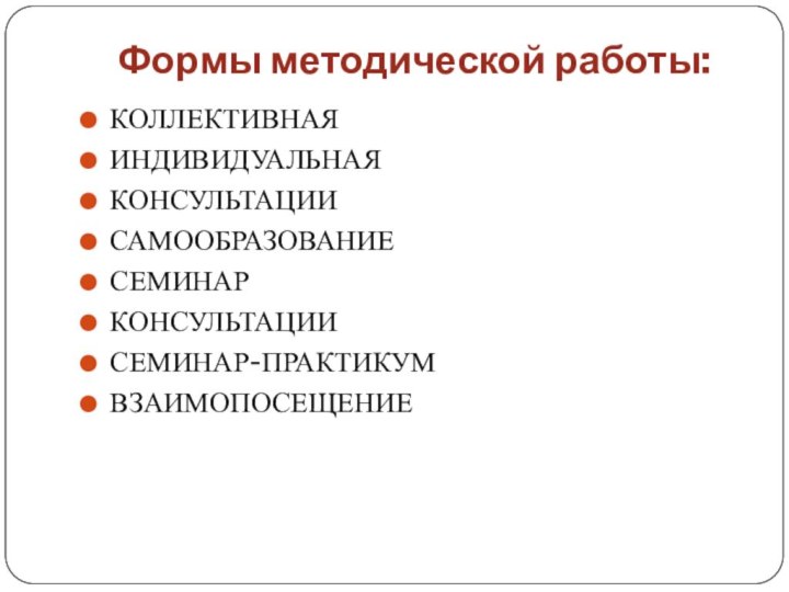 Формы методической работы: КОЛЛЕКТИВНАЯ 	ИНДИВИДУАЛЬНАЯКОНСУЛЬТАЦИИ САМООБРАЗОВАНИЕСЕМИНАР 	КОНСУЛЬТАЦИИ СЕМИНАР-ПРАКТИКУМ ВЗАИМОПОСЕЩЕНИЕ