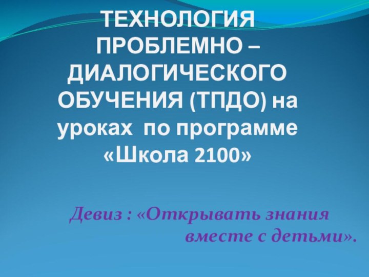 ТЕХНОЛОГИЯ ПРОБЛЕМНО – ДИАЛОГИЧЕСКОГО ОБУЧЕНИЯ (ТПДО) на уроках по программе  «Школа