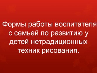 Формы работы с семьей по развитию у детей нетрадиционных техник рисования презентация по рисованию