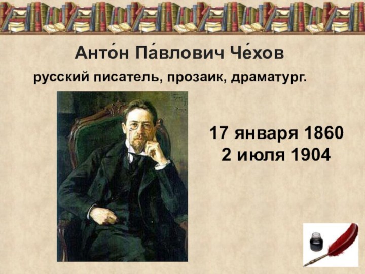  русский писатель, прозаик, драматург. Анто́н Па́влович Че́хов 17 января 1860 2 июля 1904