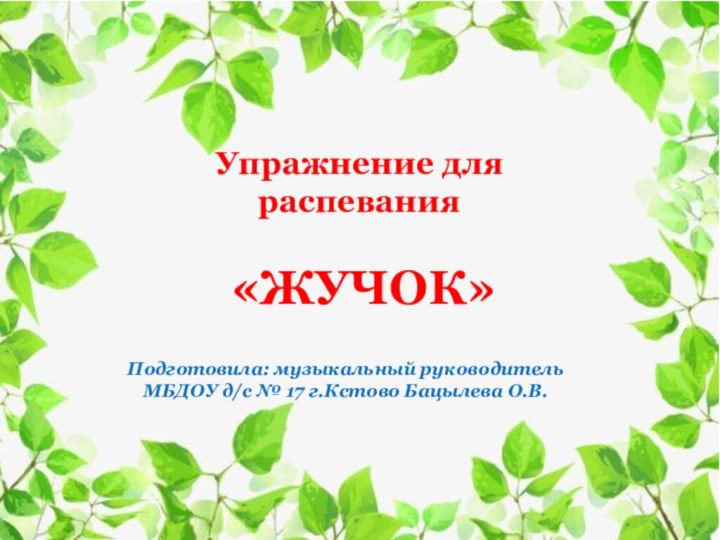 Упражнение для распевания «ЖУЧОК»Подготовила: музыкальный руководитель МБДОУ д/с № 17 г.Кстово Бацылева О.В.