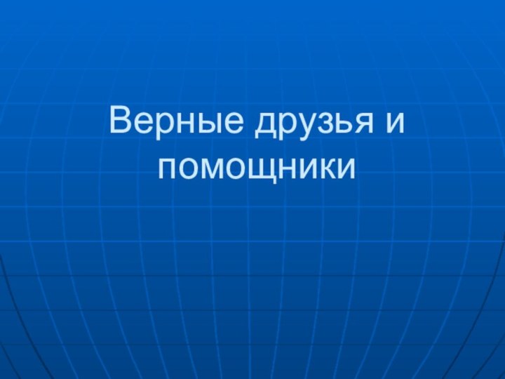 Верные друзья и помощники