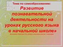 Тема по самообразованию:Развитие познавательной деятельности на уроках русского языка в начальной школеВыполнила: Алексеева Г.В., учитель начальных классов, высшей категории презентация к уроку