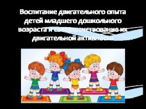 Воспитание двигательного опыта детей младшего дошкольного возраста и совершенствование их двигательной активности презентация к уроку по физкультуре (младшая группа)