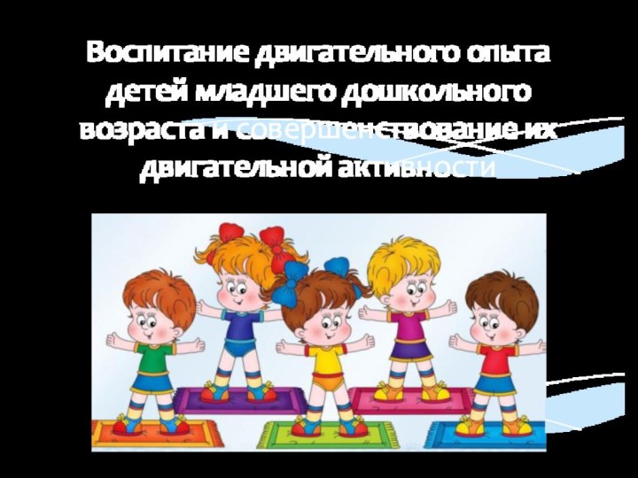 Воспитание двигательного опыта детей младшего дошкольного возраста и совершенствование их двигательной активности