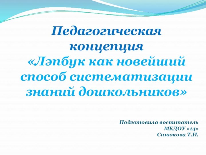 Подготовила воспитатель МКДОУ «14» Синюкова Т.И.Педагогическая концепция «Лэпбук как новейший способ систематизации знаний дошкольников»