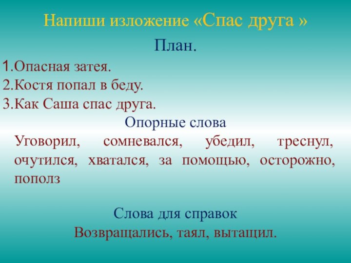 Напиши изложение «Спас друга » План. Опасная затея.Костя попал в беду.Как Саша