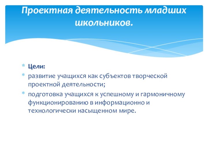 Цели:развитие учащихся как субъектов творческой проектной деятельности;подготовка учащихся к успешному и гармоничному