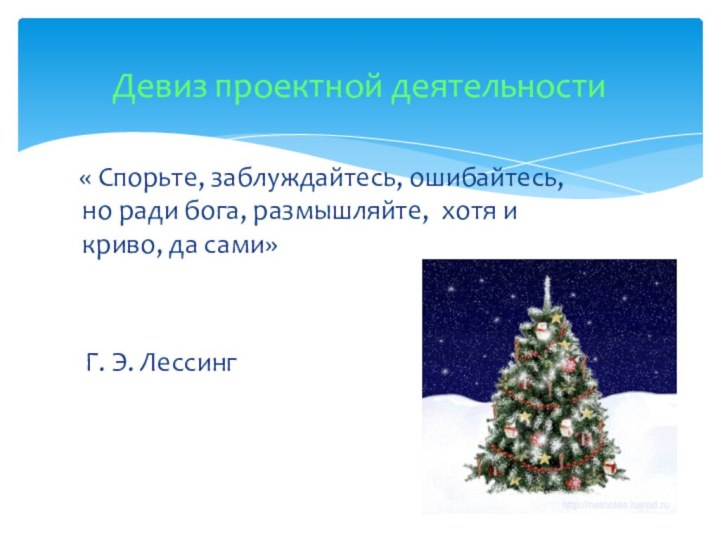 Девиз проектной деятельности  « Спорьте, заблуждайтесь, ошибайтесь, но ради бога, размышляйте,