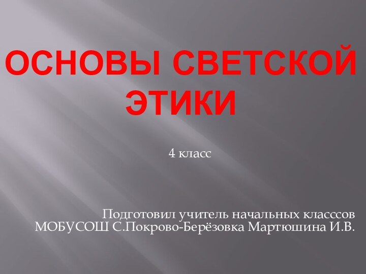 Основы светской этики4 класс  Подготовил учитель начальных класссов МОБУСОШ С.Покрово-Берёзовка Мартюшина И.В.