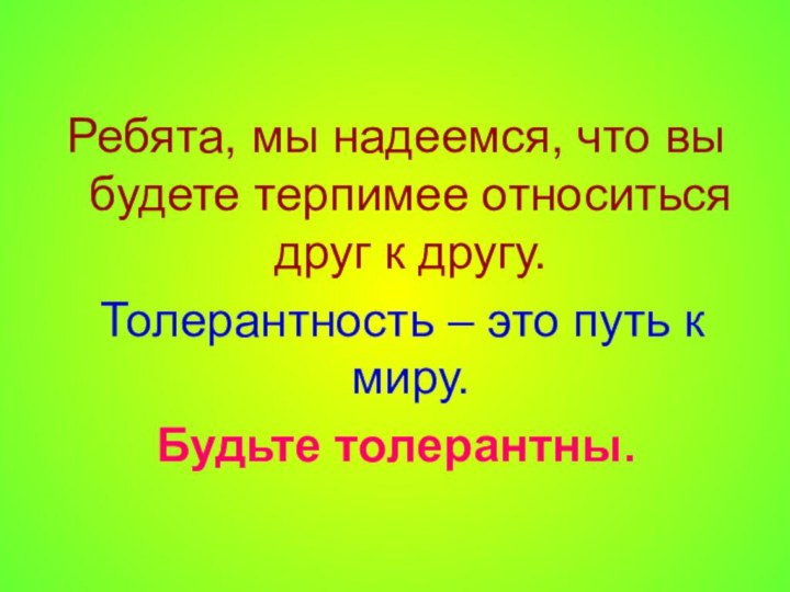 Ребята, мы надеемся, что вы будете терпимее относиться друг к другу. Толерантность