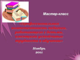 Мастер - класс Профессиональная компетентность педагога, работающего с детьми, имеющими устойчивые трудности в обучении презентация