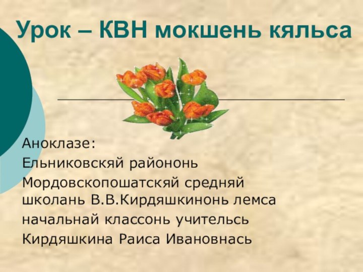 Урок – КВН мокшень кяльсаАноклазе: Ельниковскяй райононьМордовскопошатскяй средняй школань В.В.Кирдяшкинонь лемсаначальнай классонь учительсьКирдяшкина Раиса Ивановнась