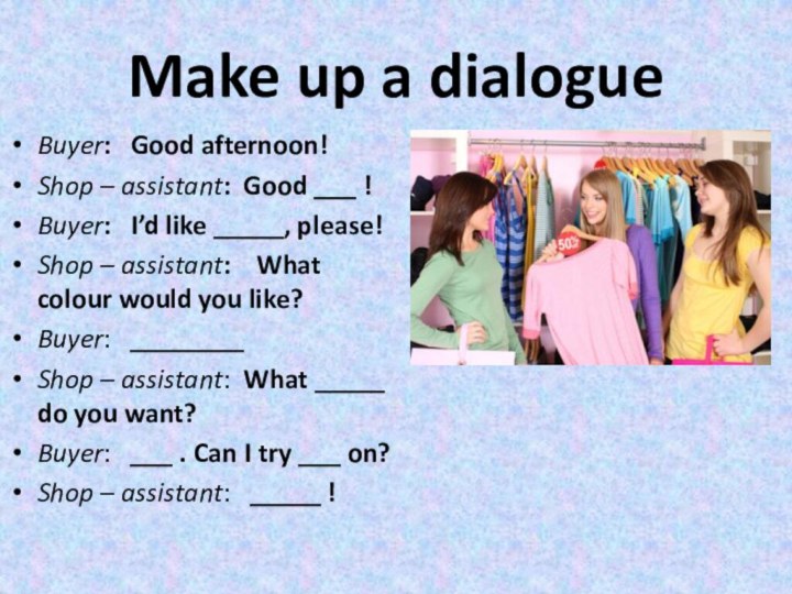 Make up a dialogueBuyer:  Good afternoon!Shop – assistant: Good ___ !Buyer: