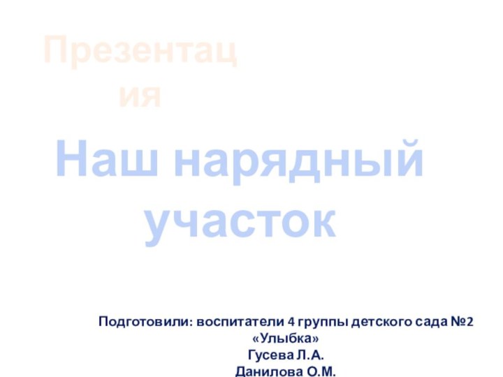 Наш нарядный участокПрезентацияПодготовили: воспитатели 4 группы детского сада №2 «Улыбка»Гусева Л.А.Данилова О.М.