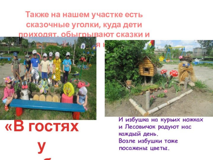 Также на нашем участке есть сказочные уголки, куда дети приходят, обыгрывают сказки