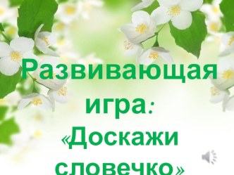 Развивающая игра: Доскажи словечко. презентация к уроку (подготовительная группа)