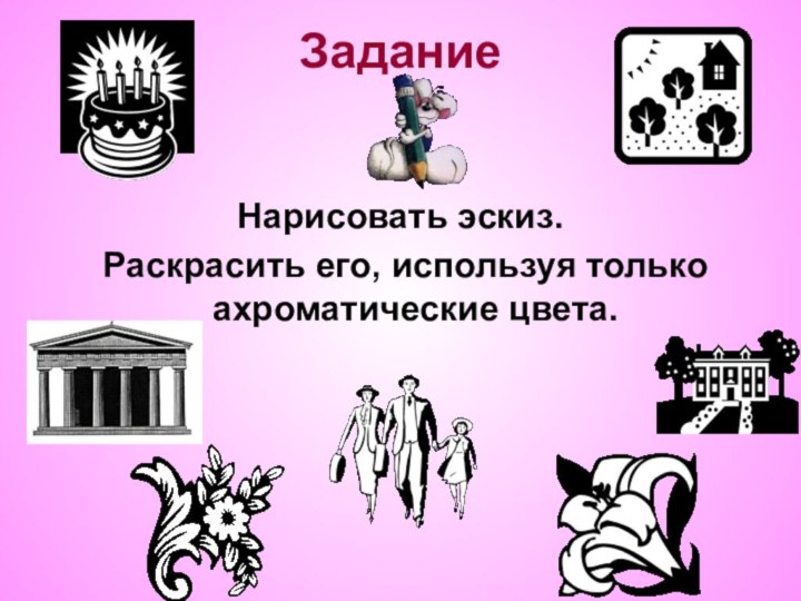 ЗаданиеНарисовать эскиз. Раскрасить его, используя только ахроматические цвета.