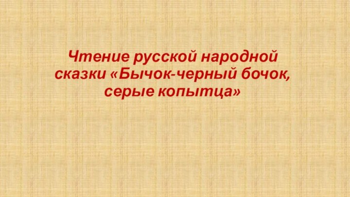 Чтение русской народной сказки «Бычок-черный бочок,серые копытца»