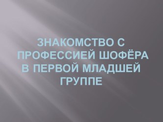 Конспект непосредственно образовательной деятельности по тем: Знакомство с трудом шофёра. план-конспект занятия по окружающему миру (младшая группа) по теме