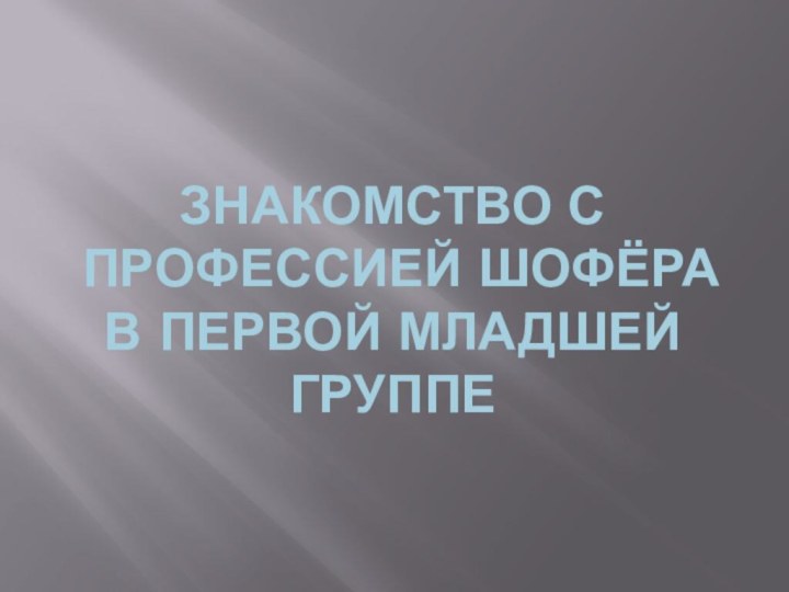 ЗНАКОМСТВО С ПРОФЕССИЕЙ ШОФЁРА В ПЕРВОЙ МЛАДШЕЙ ГРУППЕ