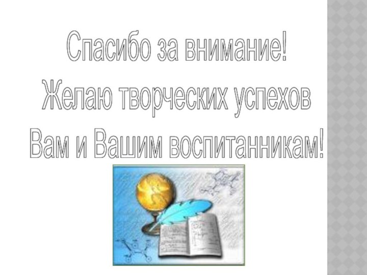 Спасибо за внимание!Желаю творческих успехов Вам и Вашим воспитанникам!