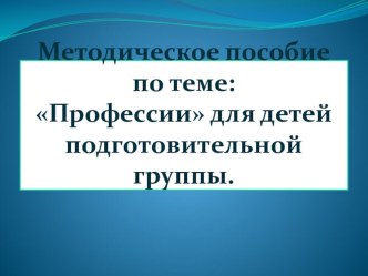 Методическое пособие по теме:Профессии для детей подготовительной группы презентация к уроку по окружающему миру (подготовительная группа) по теме