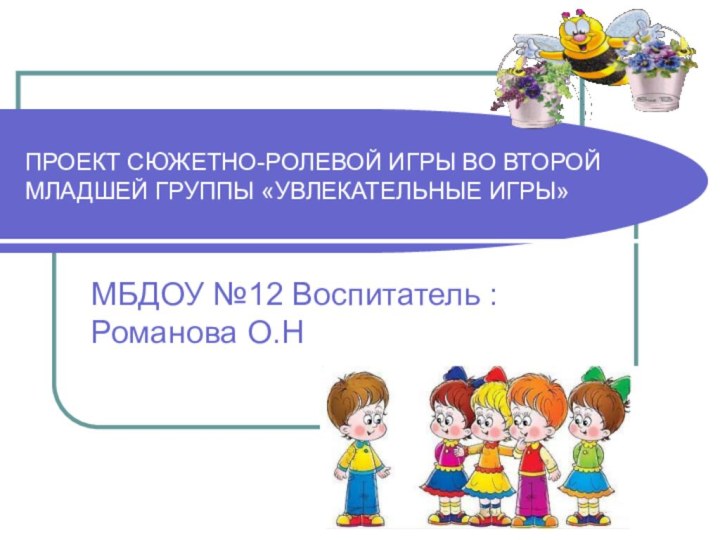 ПРОЕКТ СЮЖЕТНО-РОЛЕВОЙ ИГРЫ ВО ВТОРОЙ МЛАДШЕЙ ГРУППЫ «УВЛЕКАТЕЛЬНЫЕ ИГРЫ»МБДОУ №12 Воспитатель : Романова О.Н