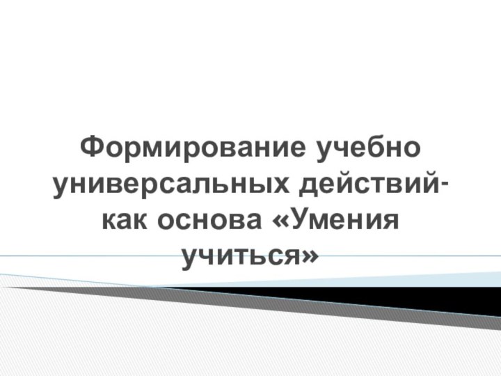 Формирование учебно универсальных действий- как основа «Умения учиться»