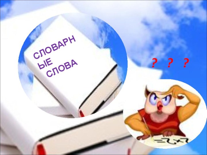 СЛОВАРНЫЕ СЛОВА?  ?  ?