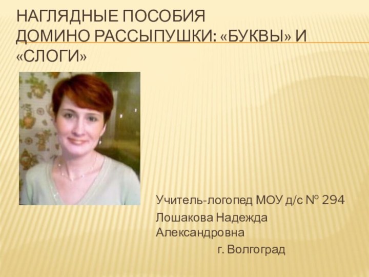 Наглядные пособия Домино Рассыпушки: «Буквы» и «Слоги» Учитель-логопед МОУ д/с № 294Лошакова Надежда Александровнаг. Волгоград