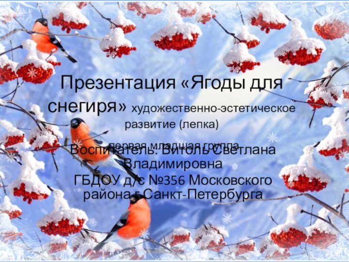 Презентация «Ягоды для снегиря» художественно-эстетическое развитие (лепка)  первая младшая группаВоспитатель: Витоль
