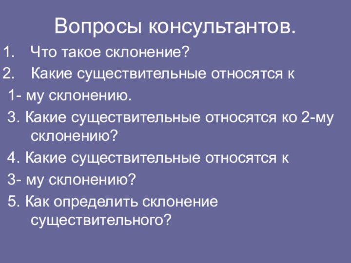 Вопросы консультантов.Что такое склонение?Какие существительные относятся к 1- му склонению.3. Какие существительные