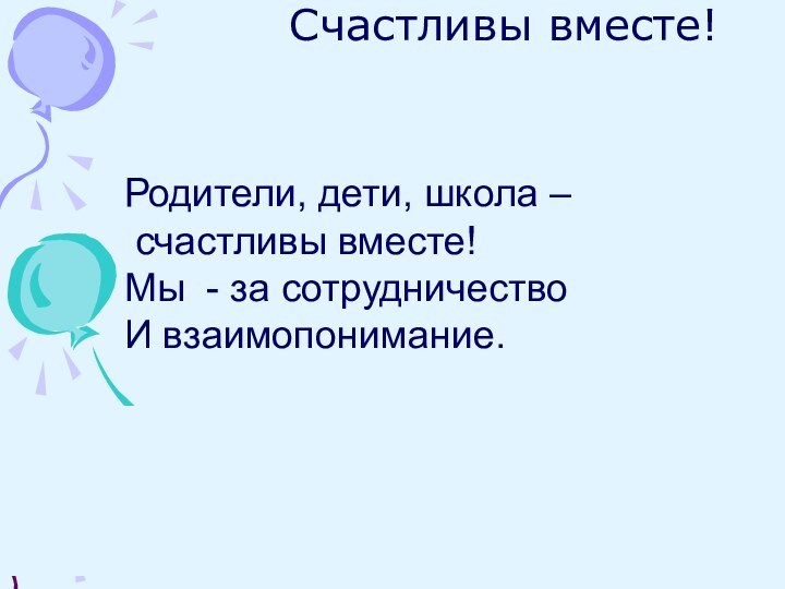 Счастливы вместе!Родители, дети, школа – счастливы вместе!Мы - за сотрудничество И взаимопонимание.