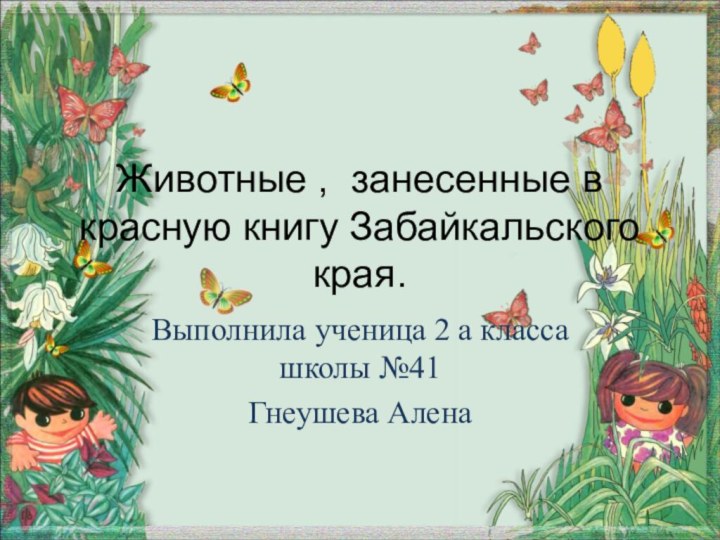 Животные , занесенные в красную книгу Забайкальского края.Выполнила ученица 2 а класса школы №41Гнеушева Алена