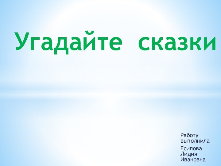 Работу выполнилаЕсипова Лидия Ивановна Угадайте сказки