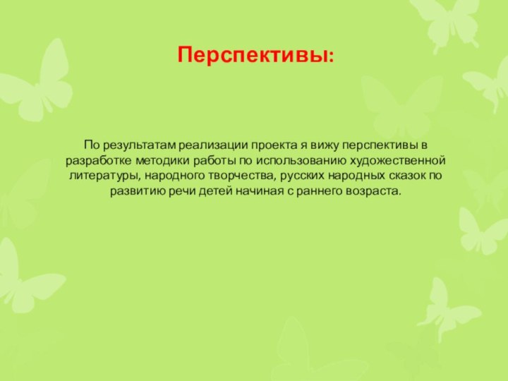 Перспективы:По результатам реализации проекта я вижу перспективы в разработке методики работы по