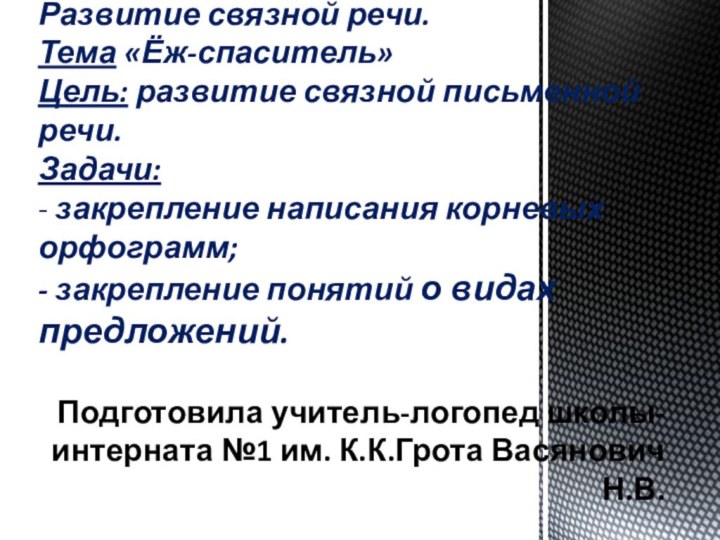 Подготовила учитель-логопед школы-интерната №1 им. К.К.Грота Васянович Н.В.Развитие связной речи. Тема «Ёж-спаситель»