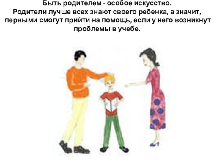 Быть родителем - особое искусство.Родители лучше всех знают своего ребенка, а значит,