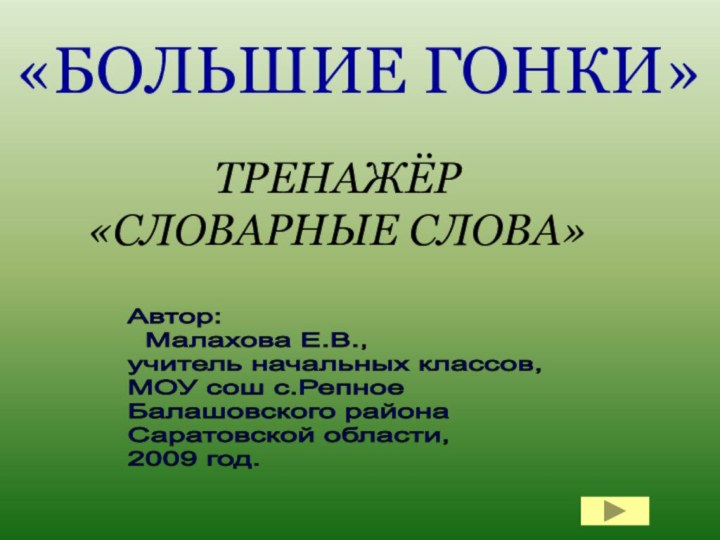 ТРЕНАЖЁР «СЛОВАРНЫЕ СЛОВА»«БОЛЬШИЕ ГОНКИ»Автор:   Малахова Е.В.,  учитель начальных классов,