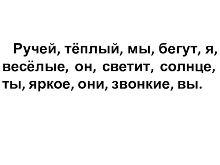 Ручей, тёплый, мы, бегут, я, весёлые, он, светит, солнце, ты, яркое, они, звонкие, вы.