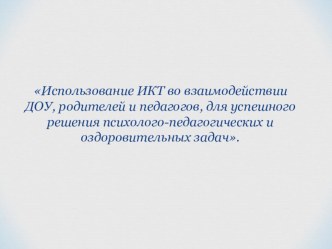 Использование ИКТ во взаимодействии ДОУ, родителей и педагогов, для успешного решения психолого-педагогических и оздоровительных задач. презентация