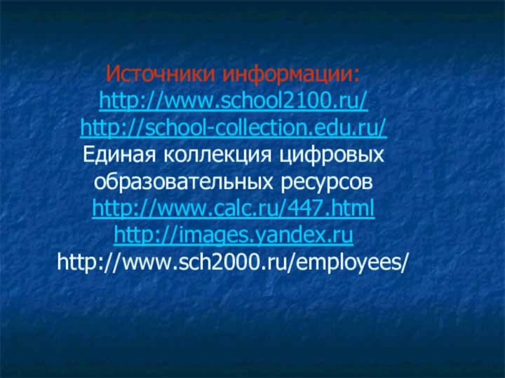 Источники информации: http://www.school2100.ru/ http://school-collection.edu.ru/  Единая коллекция цифровых образовательных ресурсов http://www.calc.ru/447.html http://images.yandex.ru http://www.sch2000.ru/employees/