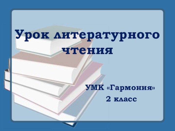 Урок литературного чтенияУМК «Гармония» 2 класс