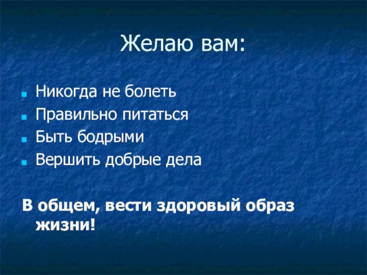 Желаю вам:Никогда не болетьПравильно питатьсяБыть бодрымиВершить добрые делаВ общем, вести здоровый образ жизни!