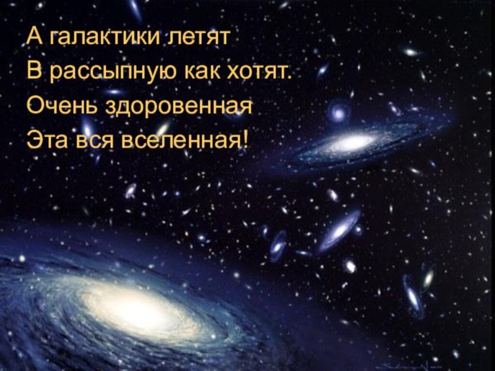 А галактики летятВ рассыпную как хотят.Очень здоровеннаяЭта вся вселенная!