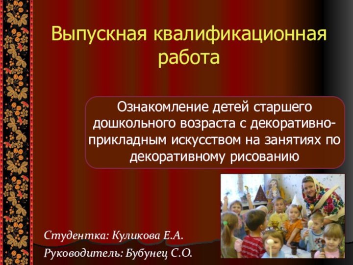 Студентка: Куликова Е.А.Руководитель: Бубунец С.О.Студентка: Куликова Е.А.Руководитель: Бубунец С.О.Ознакомление детей старшего дошкольного