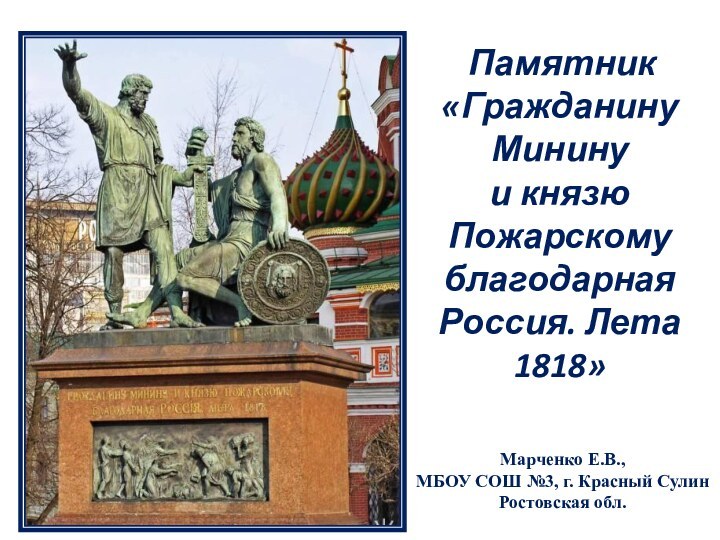 Марченко Е.В.,МБОУ СОШ №3, г. Красный СулинРостовская обл. Памятник «Гражданину Минину и князю Пожарскому благодарная Россия. Лета 1818»